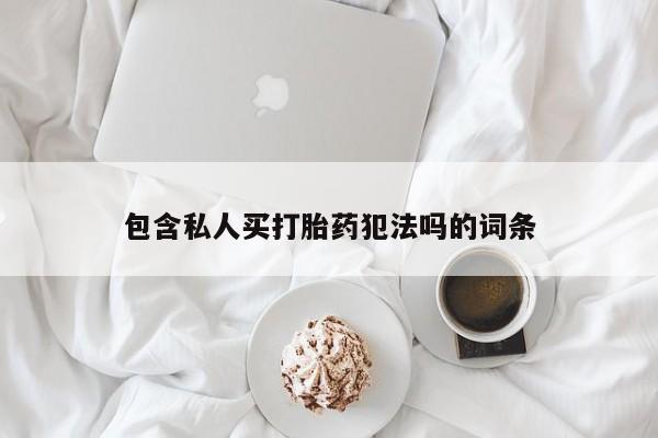 怀孕个月能用流产药吗包含私人买打胎药犯法吗的词条
