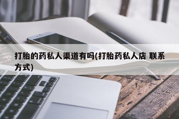 怀孕个月能用流产药吗打胎的药私人渠道有吗(打胎药私人店 联系方式)