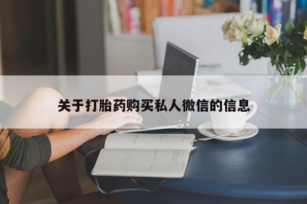 怀孕个月能用流产药吗关于打胎药购买私人微信的信息