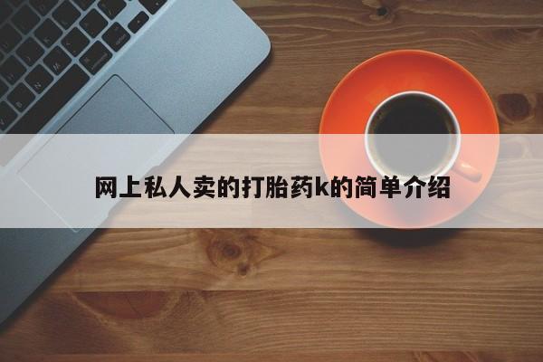 怀孕个月能用流产药吗网上私人卖的打胎药k的简单介绍