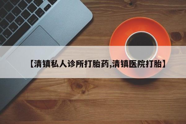 怀孕个月能用流产药吗【清镇私人诊所打胎药,清镇医院打胎】