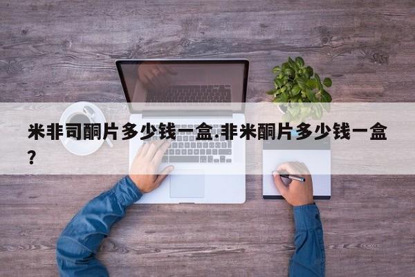 怀孕个月能用流产药吗米非司酮片多少钱一盒.非米酮片多少钱一盒？