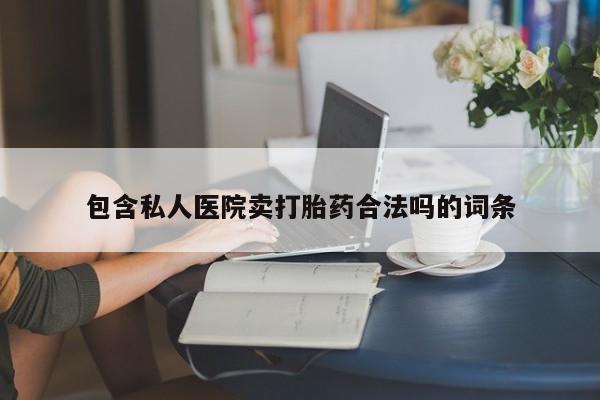 怀孕个月能用流产药吗包含私人医院卖打胎药合法吗的词条