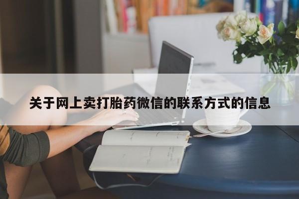 怀孕个月能用流产药吗关于网上卖打胎药微信的联系方式的信息