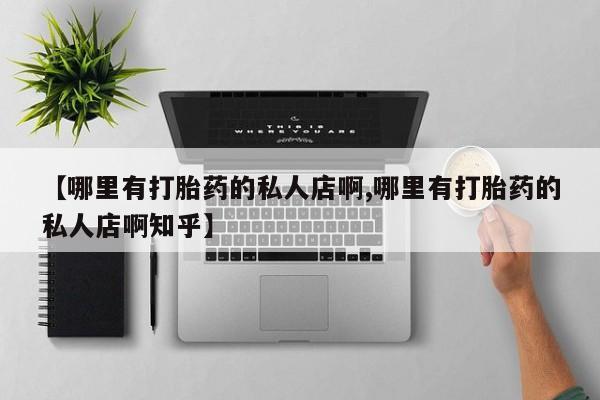 怀孕个月能用流产药吗【哪里有打胎药的私人店啊,哪里有打胎药的私人店啊知乎】
