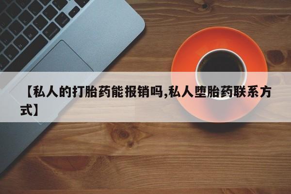 怀孕个月能用流产药吗【私人的打胎药能报销吗,私人堕胎药联系方式】