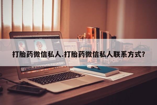 怀孕个月能用流产药吗打胎药微信私人.打胎药微信私人联系方式？
