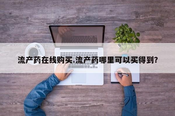 怀孕个月能用流产药吗流产药在线购买.流产药哪里可以买得到？