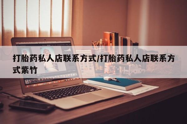 怀孕个月能用流产药吗打胎药私人店联系方式/打胎药私人店联系方式紫竹