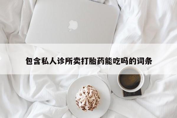 怀孕个月能用流产药吗包含私人诊所卖打胎药能吃吗的词条