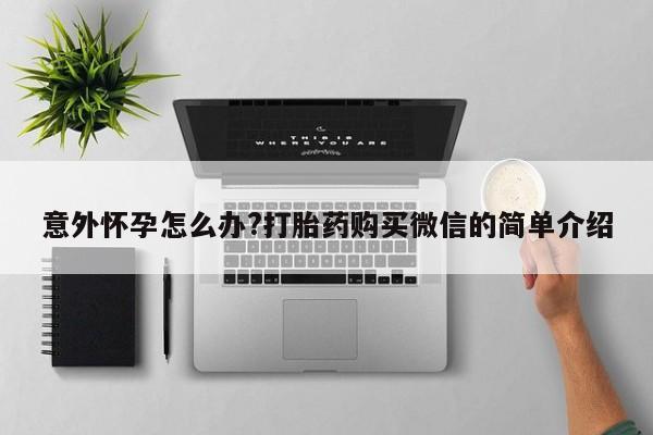 怀孕个月能用流产药吗意外怀孕怎么办?打胎药购买微信的简单介绍