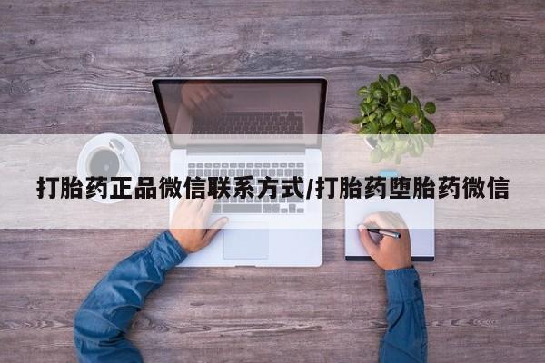 怀孕个月能用流产药吗打胎药正品微信联系方式/打胎药堕胎药微信