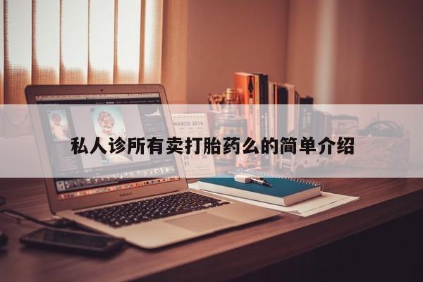 怀孕个月能用流产药吗私人诊所有卖打胎药么的简单介绍
