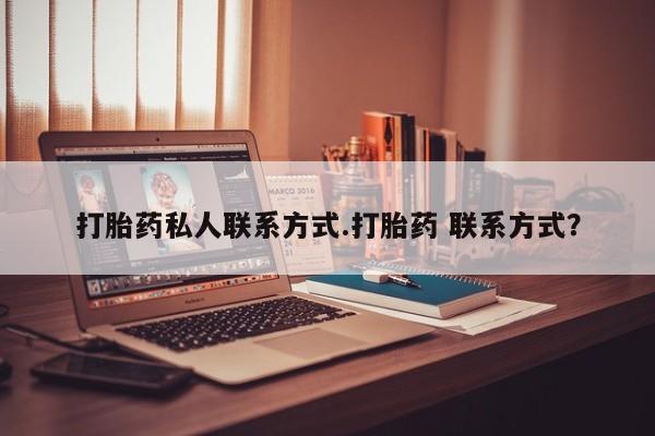 怀孕个月能用流产药吗打胎药私人联系方式.打胎药 联系方式？