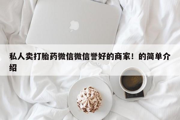 怀孕个月能用流产药吗私人卖打胎药微信微信誉好的商家！的简单介绍