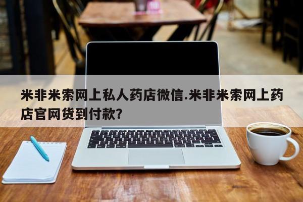 怀孕个月能用流产药吗米非米索网上私人药店微信.米非米索网上药店官网货到付款？