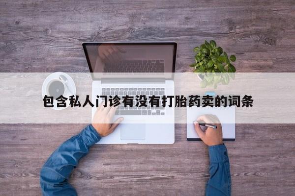 怀孕个月能用流产药吗包含私人门诊有没有打胎药卖的词条