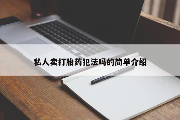 怀孕个月能用流产药吗私人卖打胎药犯法吗的简单介绍