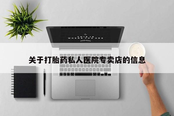 怀孕个月能用流产药吗关于打胎药私人医院专卖店的信息