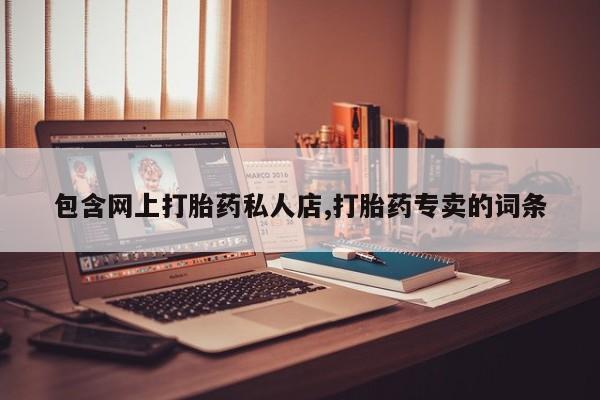 怀孕个月能用流产药吗包含网上打胎药私人店,打胎药专卖的词条