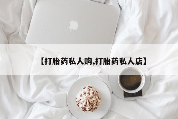 怀孕个月能用流产药吗【打胎药私人购,打胎药私人店】