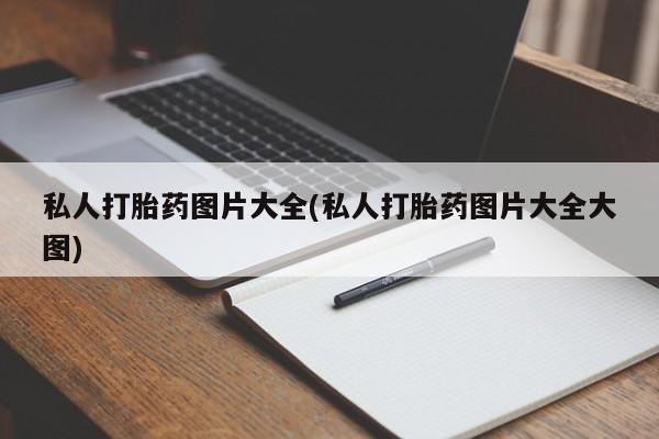 怀孕个月能用流产药吗私人打胎药图片大全(私人打胎药图片大全大图)