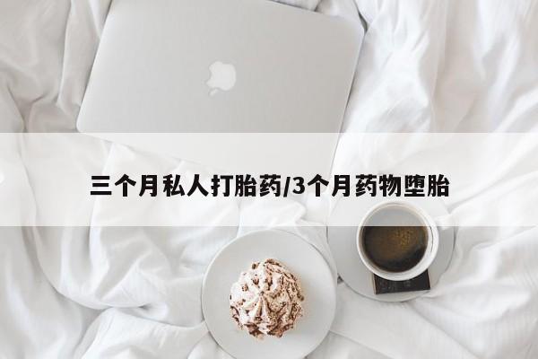 怀孕个月能用流产药吗三个月私人打胎药/3个月药物堕胎