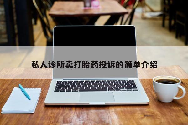 怀孕个月能用流产药吗私人诊所卖打胎药投诉的简单介绍