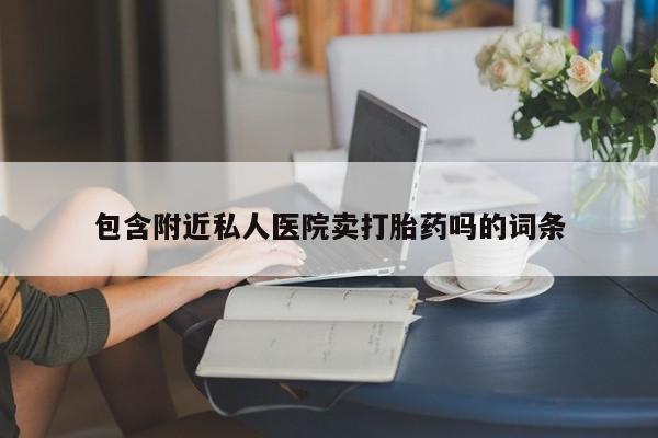 怀孕个月能用流产药吗包含附近私人医院卖打胎药吗的词条
