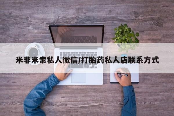 怀孕个月能用流产药吗米非米索私人微信/打胎药私人店联系方式