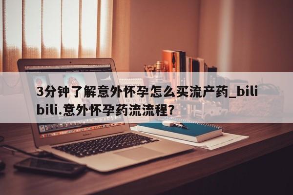 怀孕个月能用流产药吗3分钟了解意外怀孕怎么买流产药_bilibili.意外怀孕药流流程？